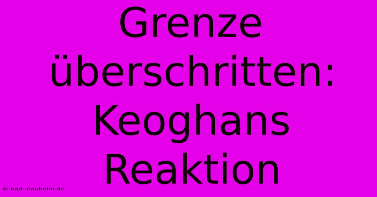 Grenze Überschritten: Keoghans Reaktion