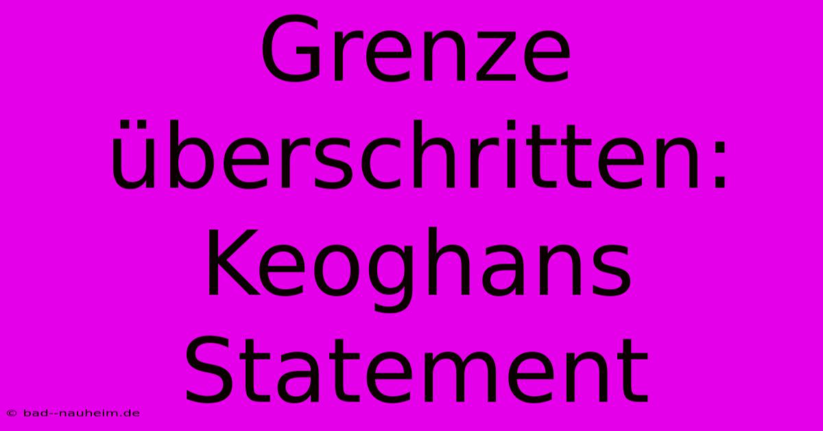 Grenze Überschritten: Keoghans Statement