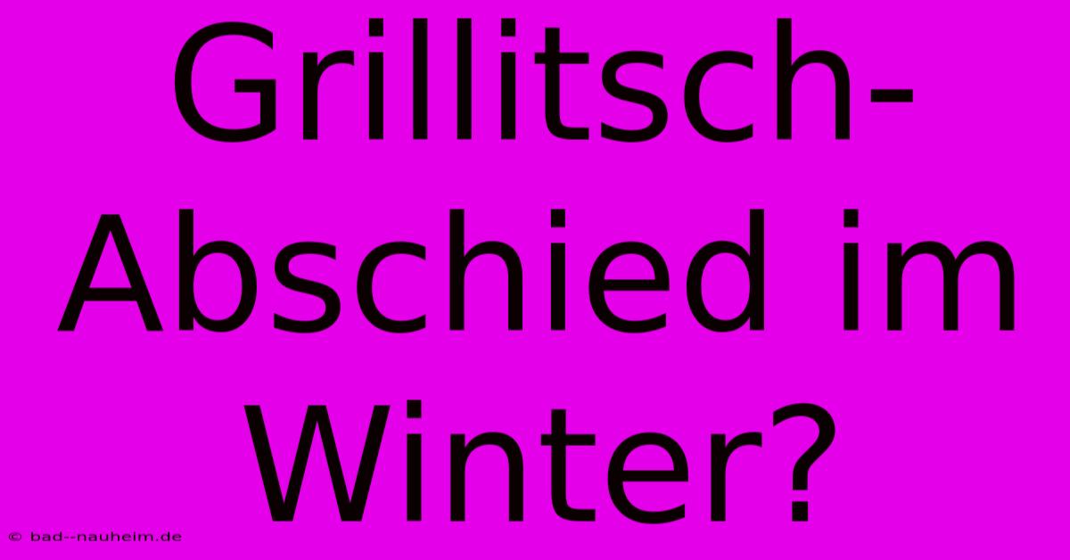 Grillitsch-Abschied Im Winter?