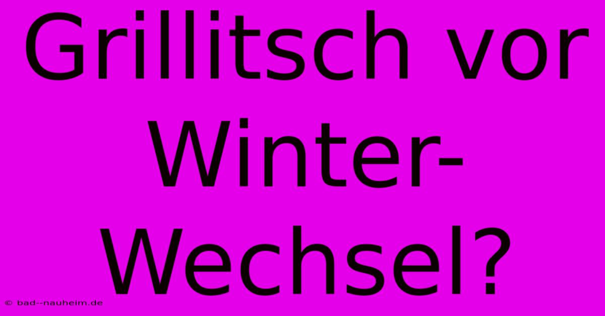 Grillitsch Vor Winter-Wechsel?