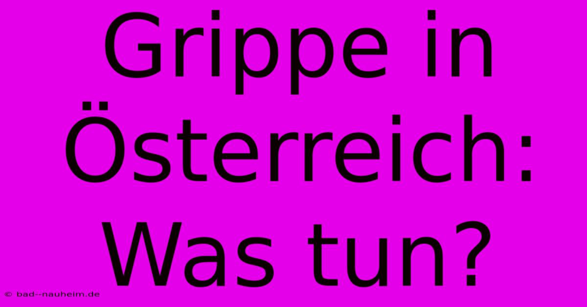 Grippe In Österreich: Was Tun?