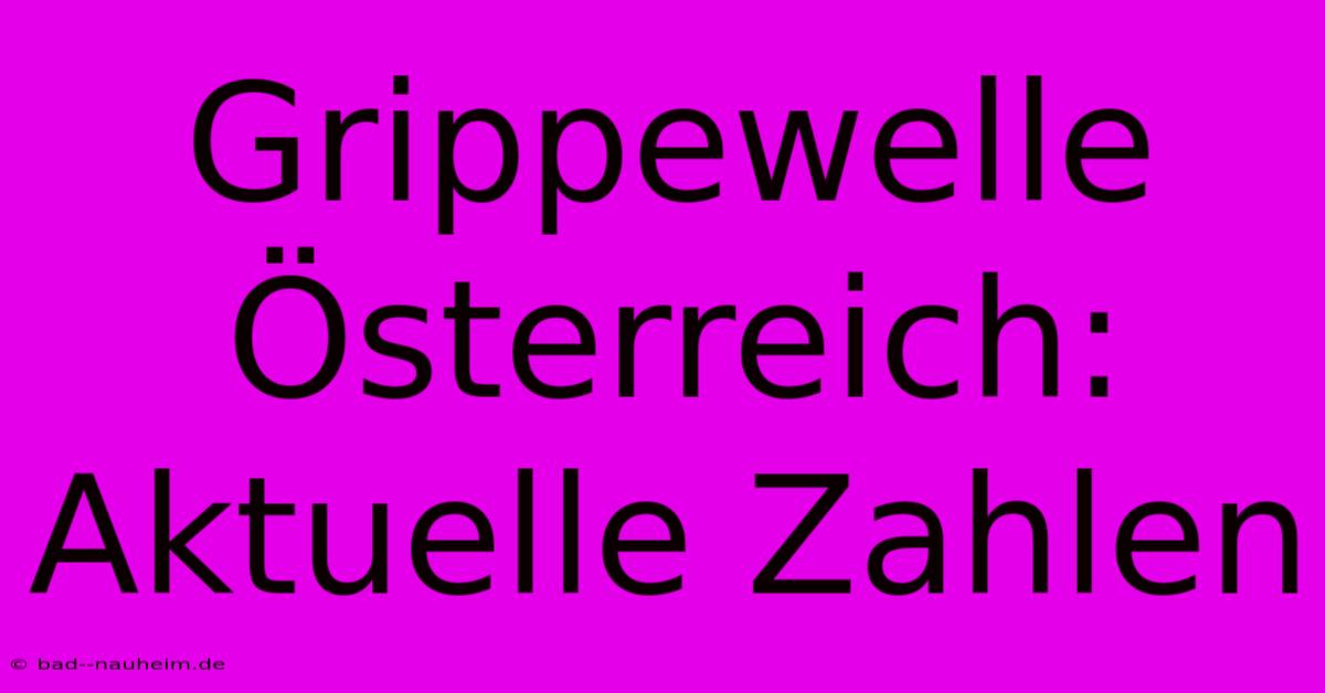 Grippewelle Österreich: Aktuelle Zahlen