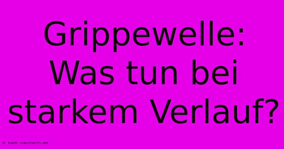 Grippewelle: Was Tun Bei Starkem Verlauf?