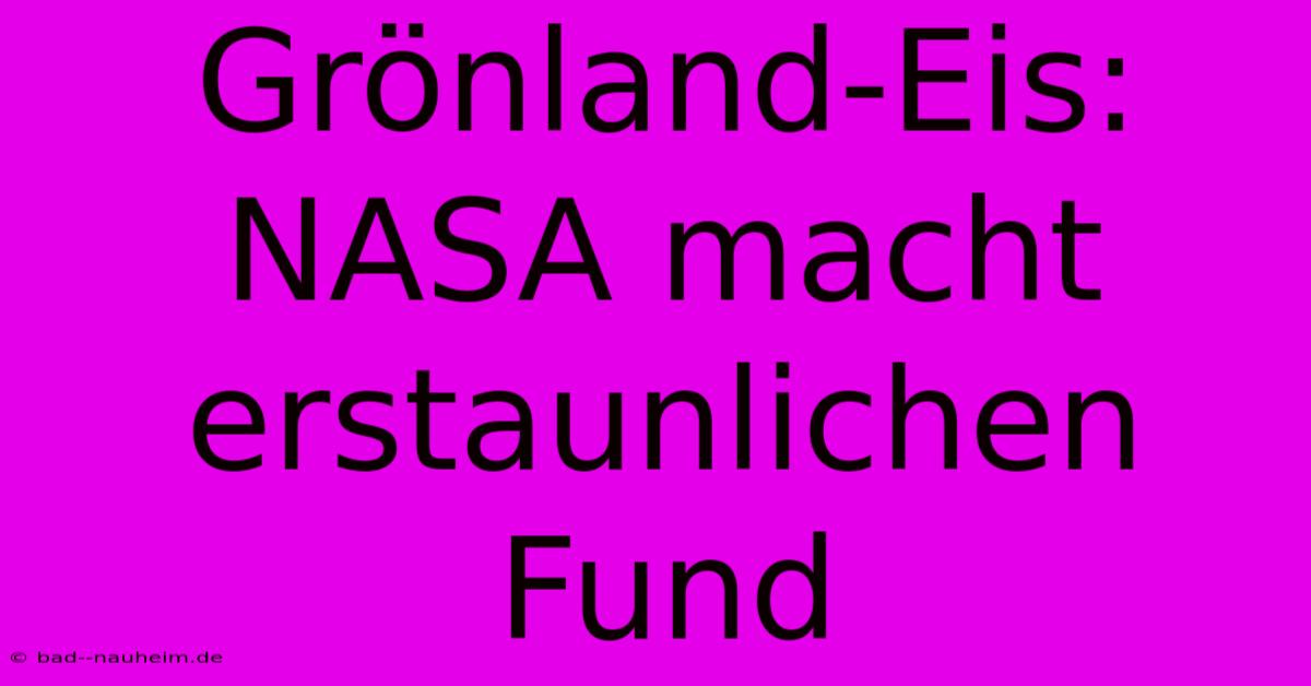 Grönland-Eis: NASA Macht Erstaunlichen Fund