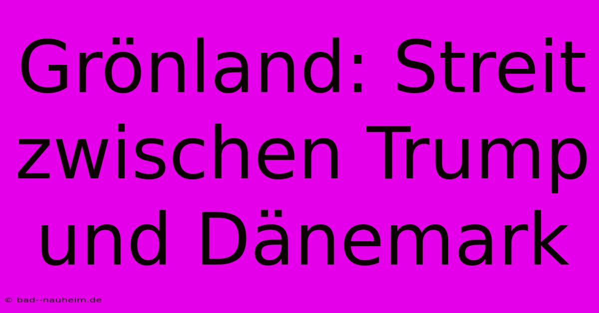 Grönland: Streit Zwischen Trump Und Dänemark