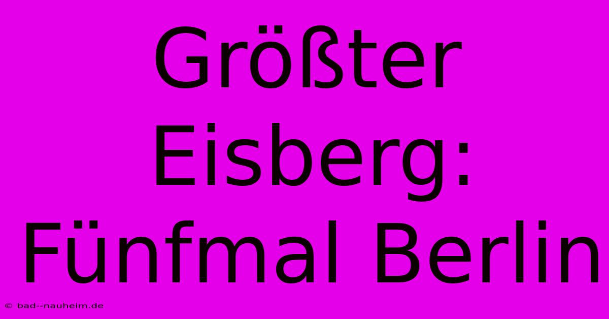 Größter Eisberg: Fünfmal Berlin