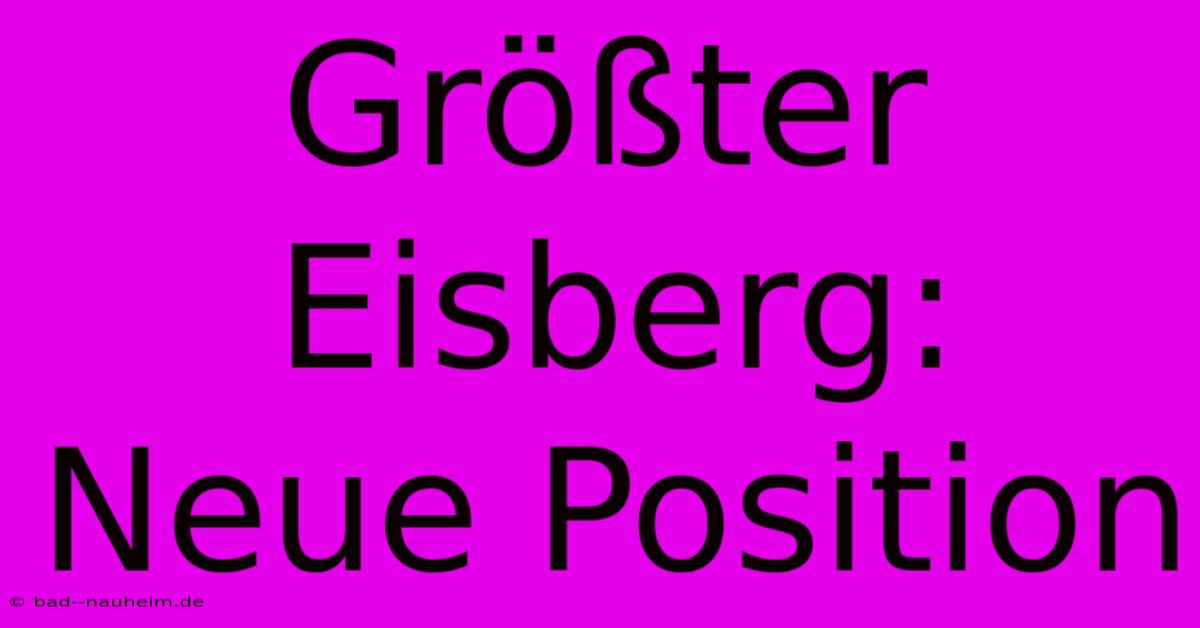 Größter Eisberg: Neue Position