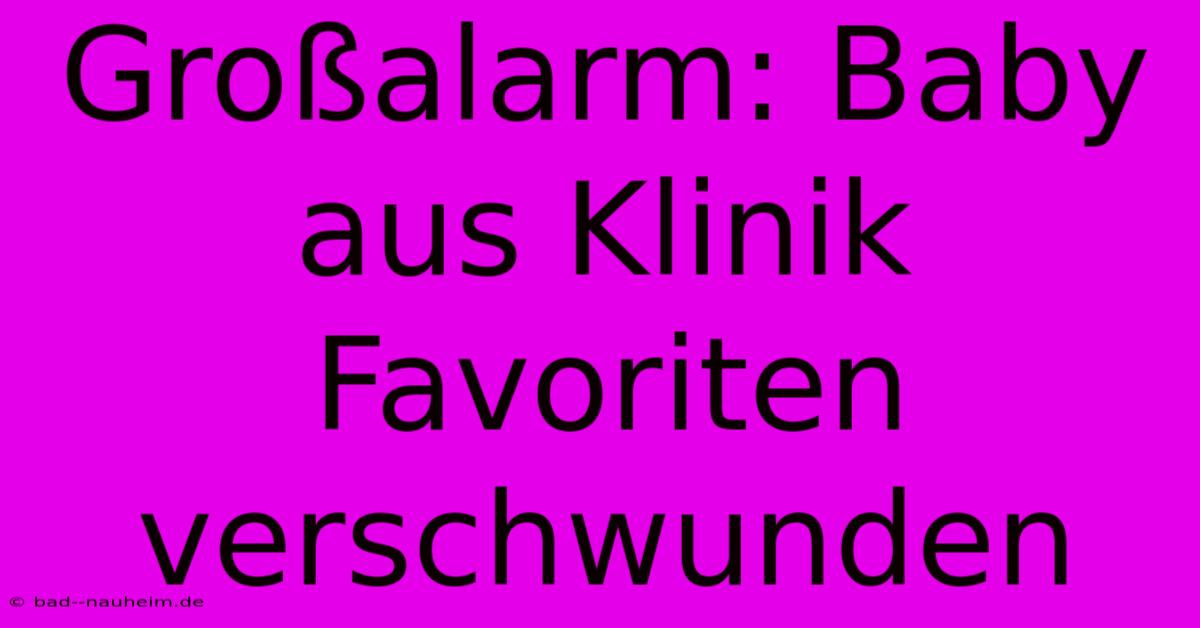 Großalarm: Baby Aus Klinik Favoriten Verschwunden