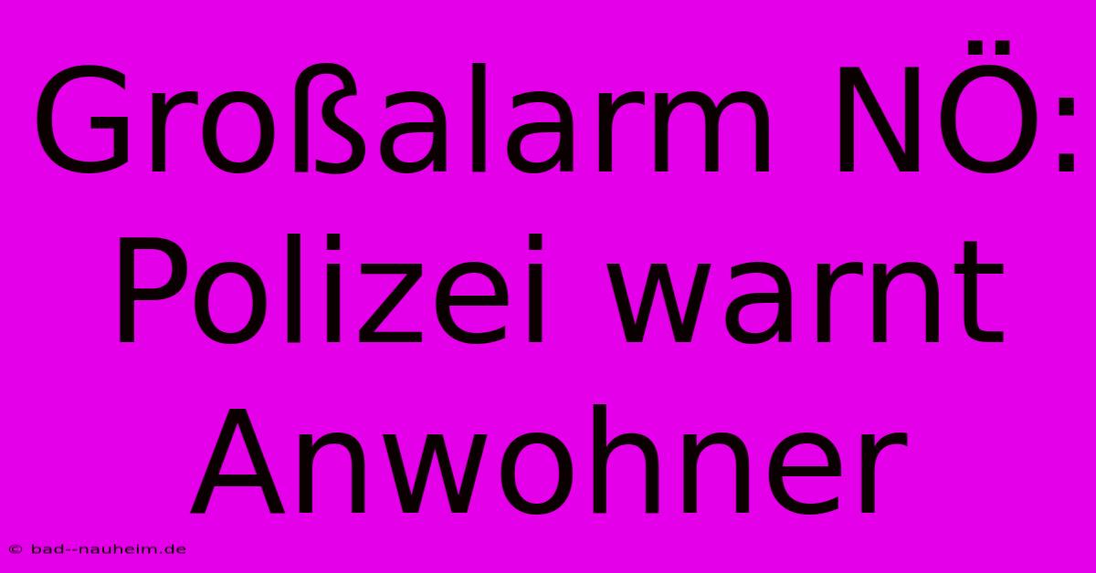 Großalarm NÖ: Polizei Warnt Anwohner