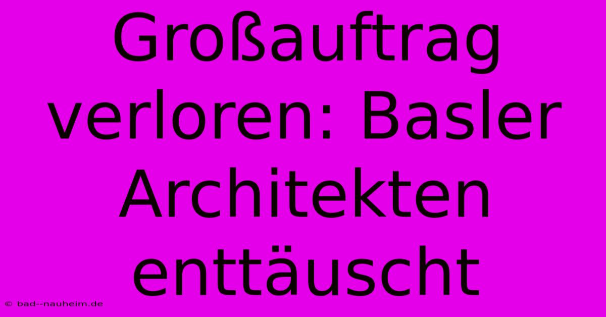 Großauftrag Verloren: Basler Architekten Enttäuscht