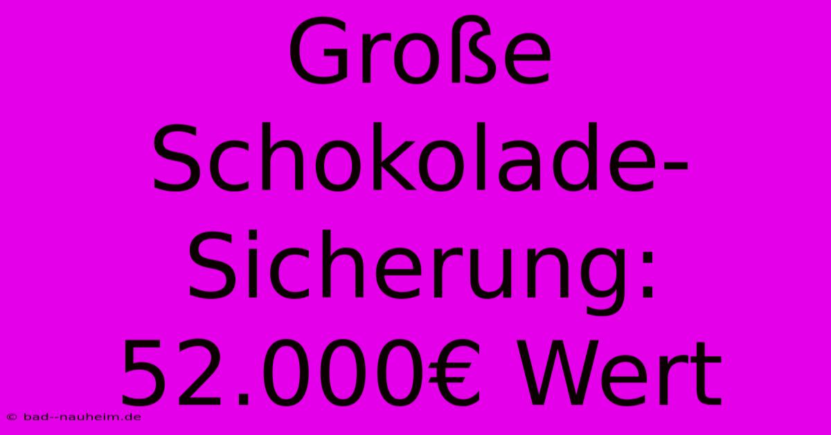 Große Schokolade-Sicherung: 52.000€ Wert