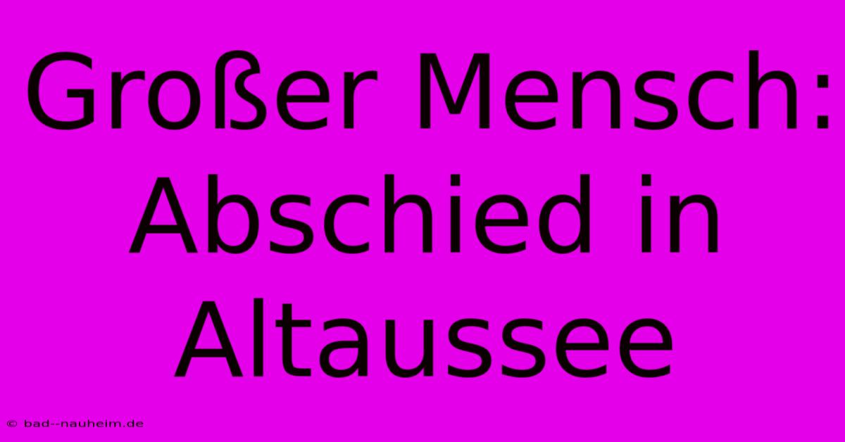 Großer Mensch: Abschied In Altaussee