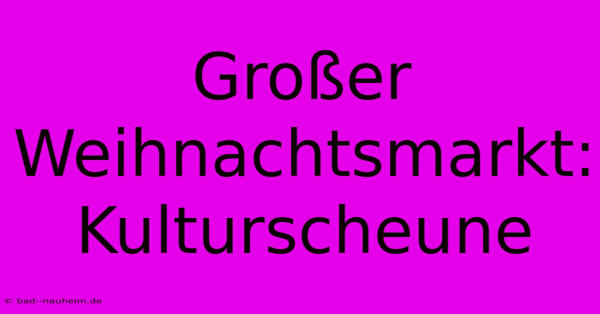 Großer Weihnachtsmarkt: Kulturscheune