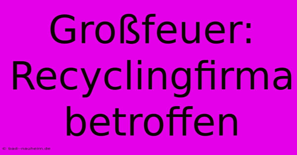 Großfeuer: Recyclingfirma Betroffen