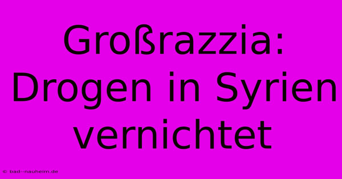 Großrazzia: Drogen In Syrien Vernichtet