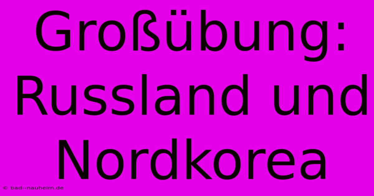 Großübung: Russland Und Nordkorea