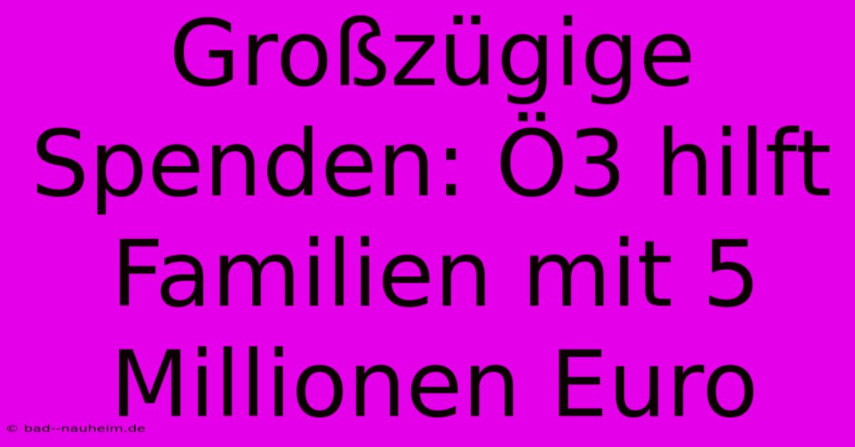 Großzügige Spenden: Ö3 Hilft Familien Mit 5 Millionen Euro