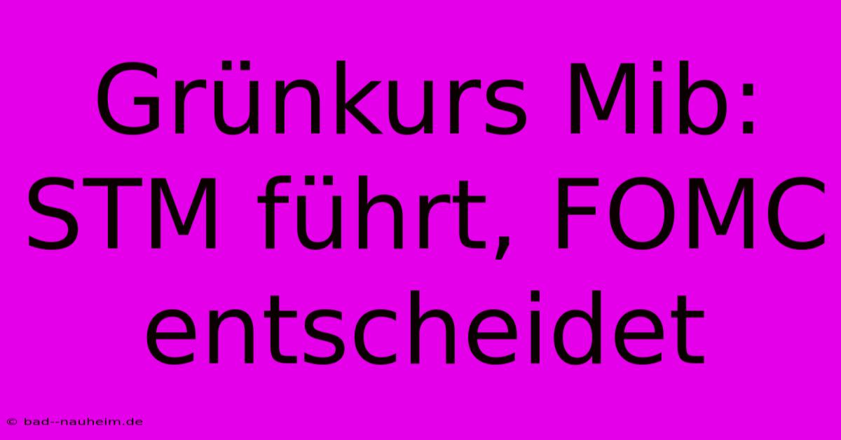 Grünkurs Mib: STM Führt, FOMC Entscheidet