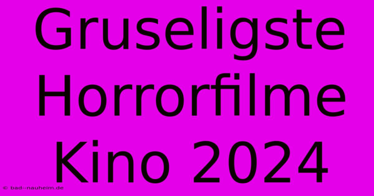 Gruseligste Horrorfilme Kino 2024