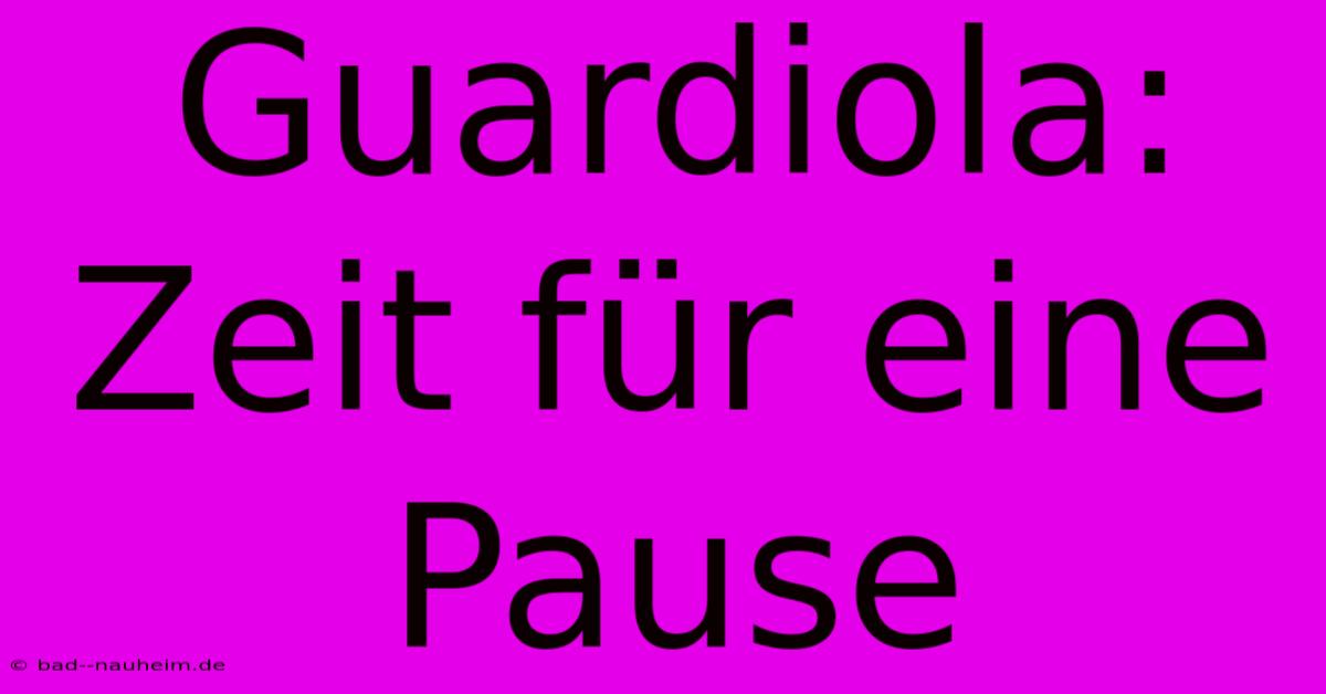 Guardiola:  Zeit Für Eine Pause