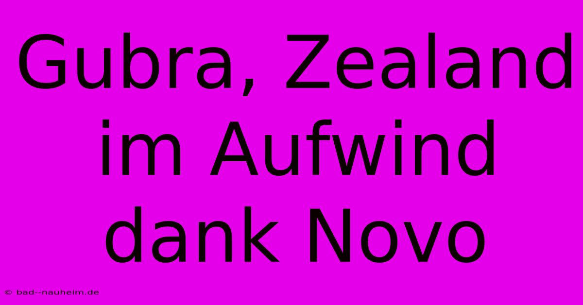 Gubra, Zealand Im Aufwind Dank Novo