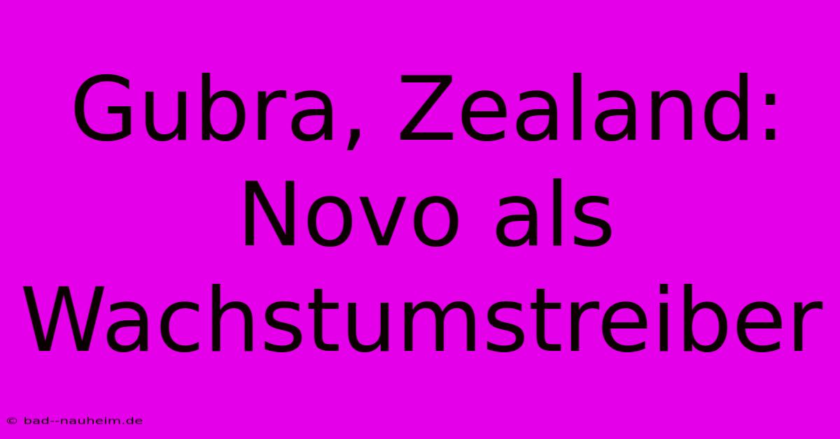 Gubra, Zealand:  Novo Als Wachstumstreiber