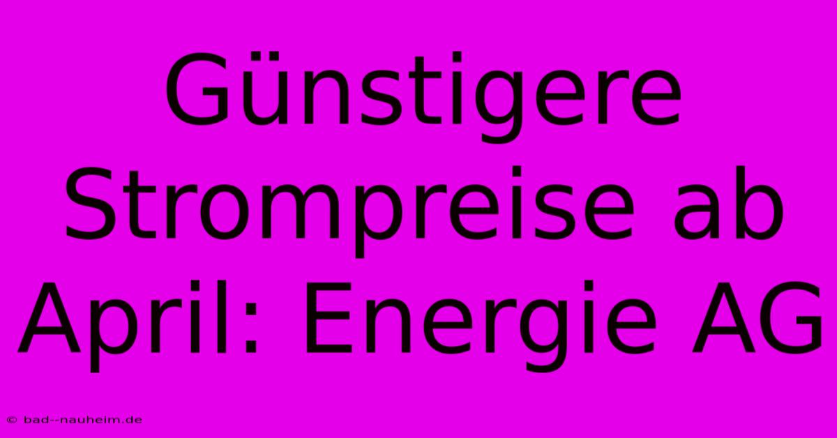 Günstigere Strompreise Ab April: Energie AG