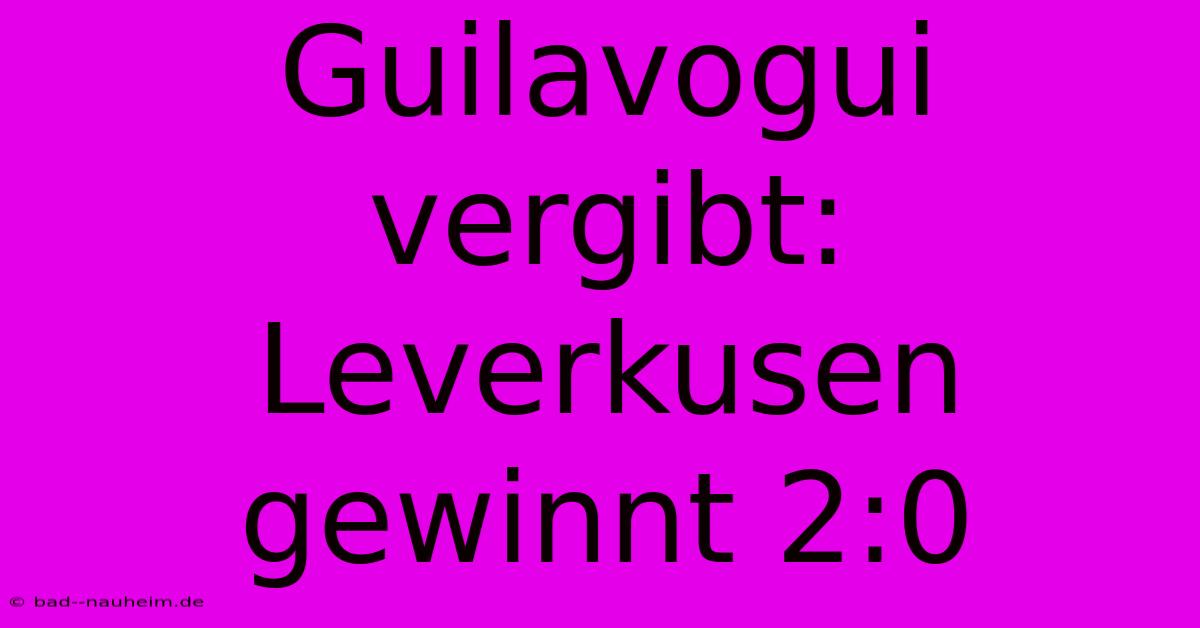 Guilavogui Vergibt: Leverkusen Gewinnt 2:0