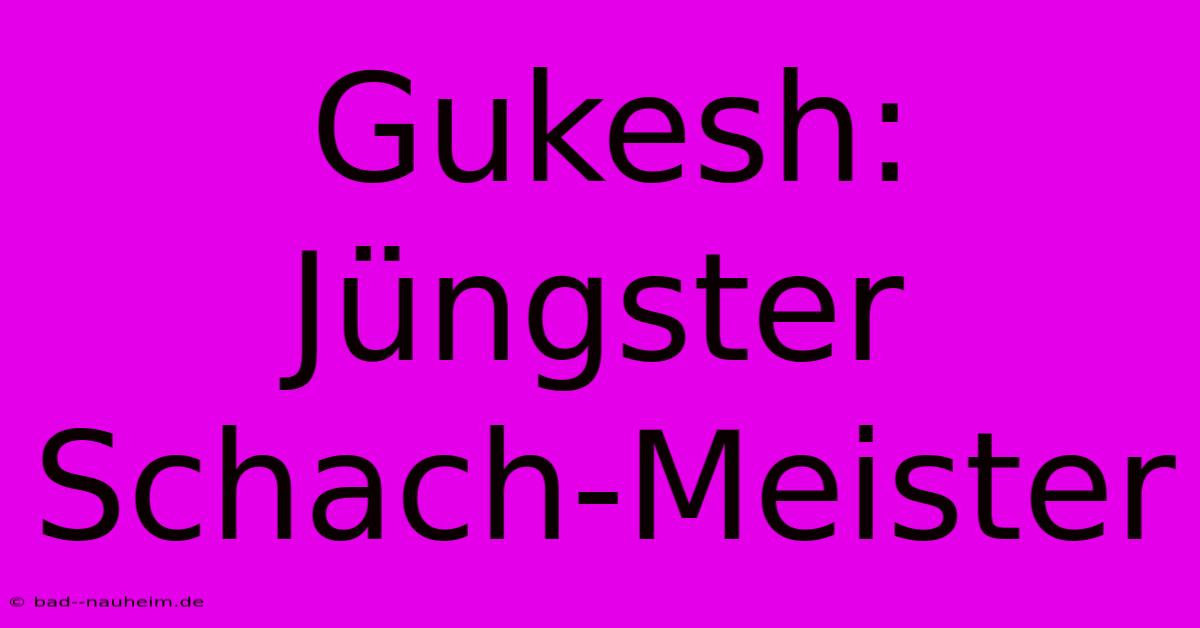 Gukesh: Jüngster Schach-Meister