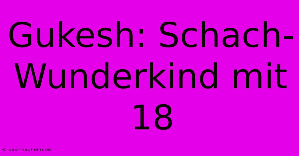 Gukesh: Schach-Wunderkind Mit 18