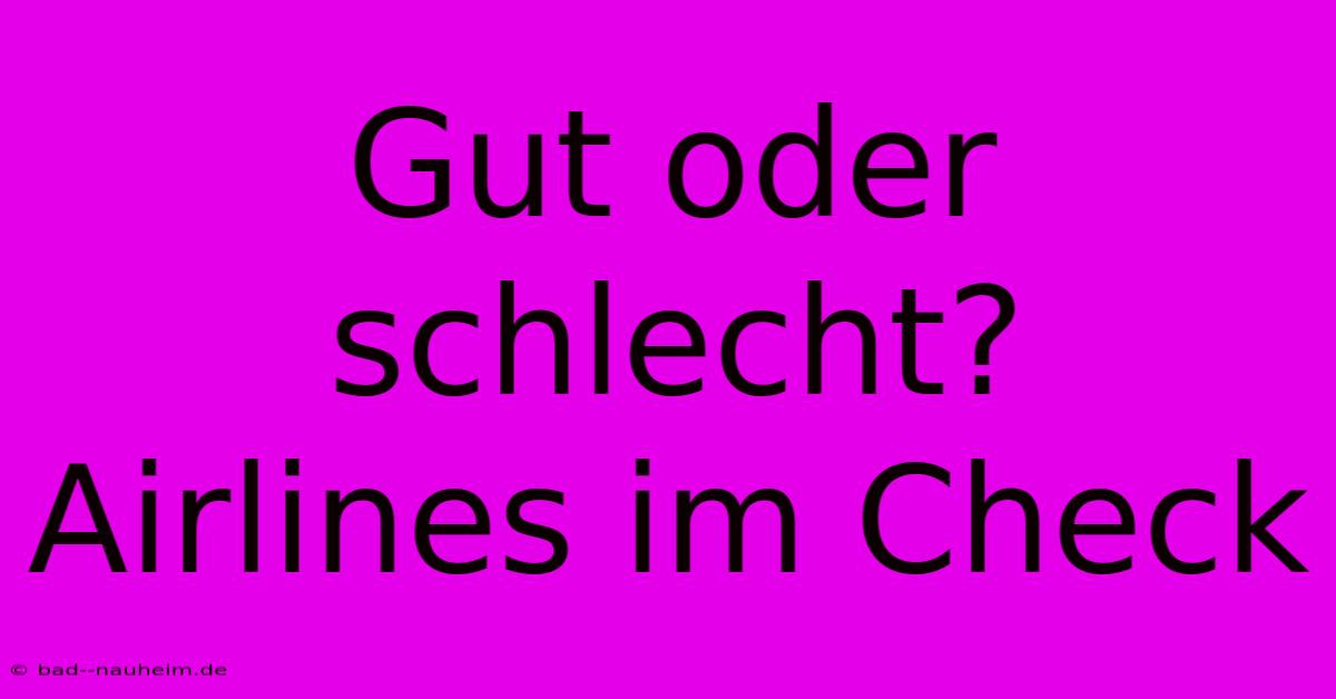 Gut Oder Schlecht?  Airlines Im Check