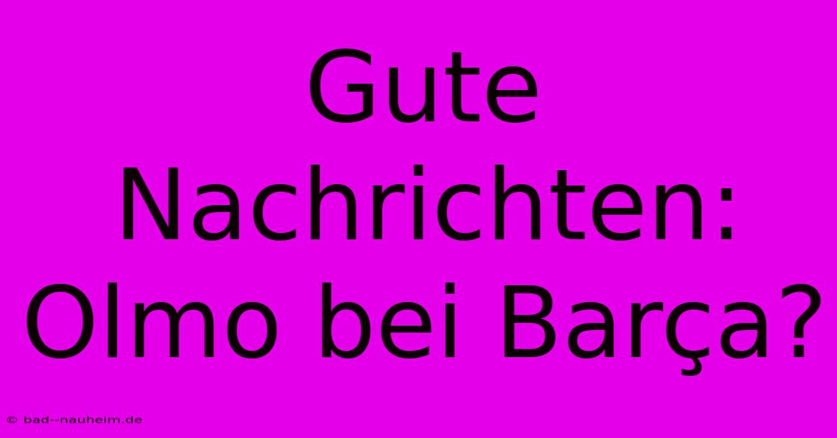 Gute Nachrichten: Olmo Bei Barça?