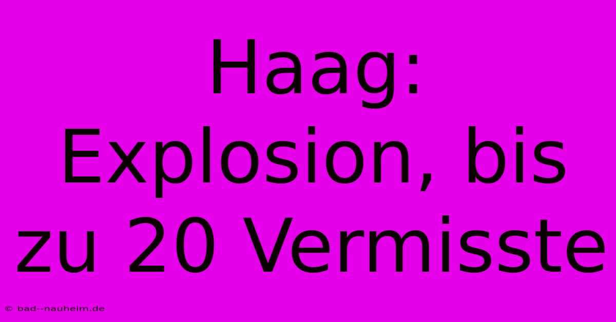 Haag: Explosion, Bis Zu 20 Vermisste