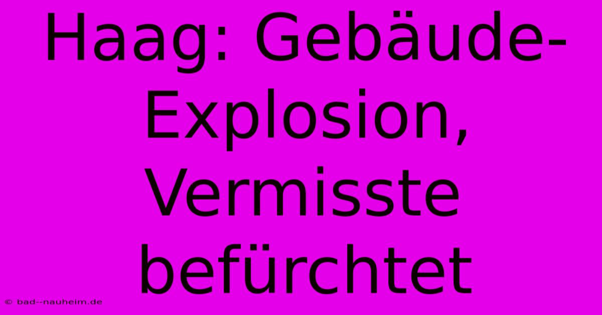 Haag: Gebäude-Explosion,  Vermisste Befürchtet