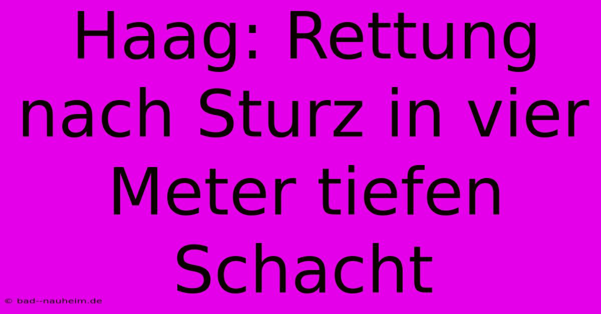 Haag: Rettung Nach Sturz In Vier Meter Tiefen Schacht