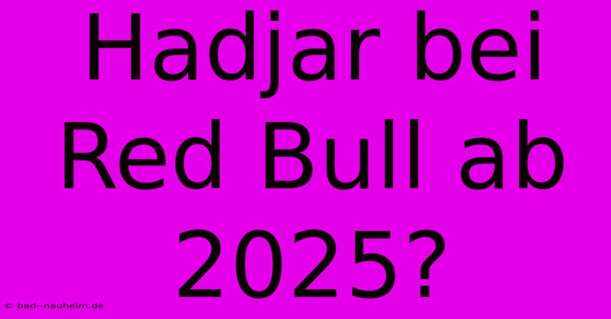 Hadjar Bei Red Bull Ab 2025?