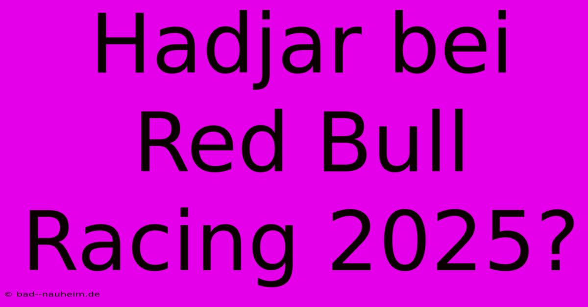 Hadjar Bei Red Bull Racing 2025?