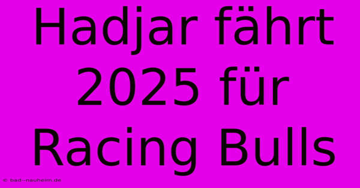 Hadjar Fährt 2025 Für Racing Bulls