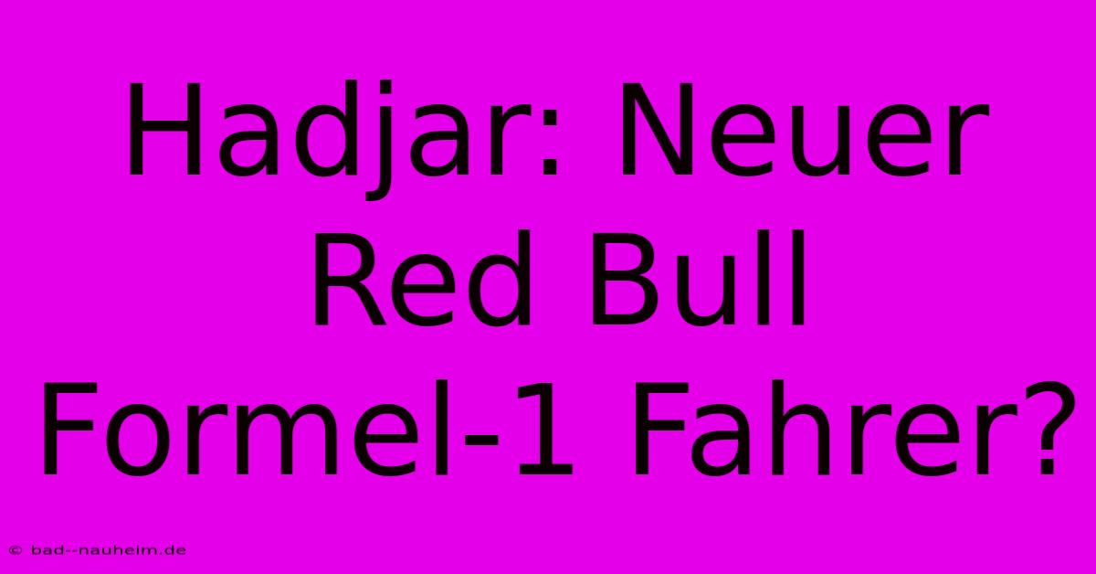 Hadjar: Neuer Red Bull Formel-1 Fahrer?