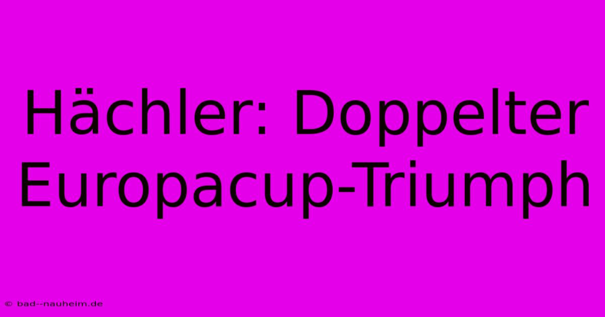 Hächler: Doppelter Europacup-Triumph