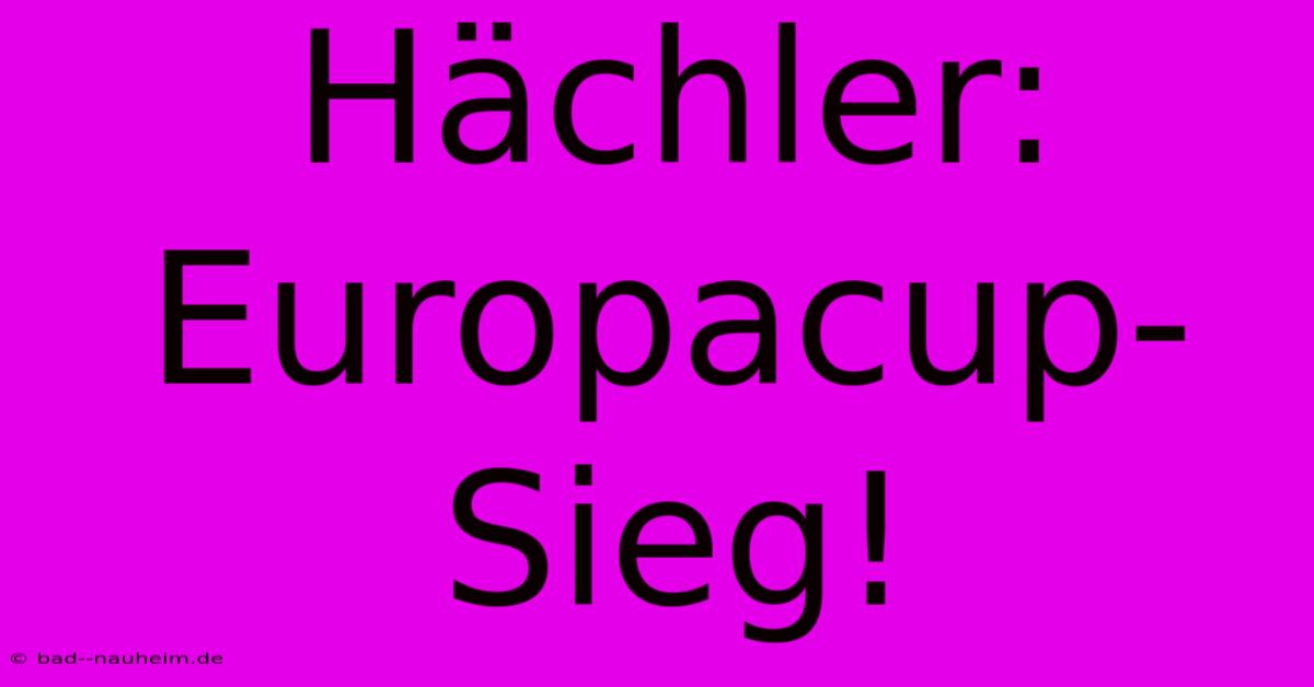 Hächler: Europacup-Sieg!