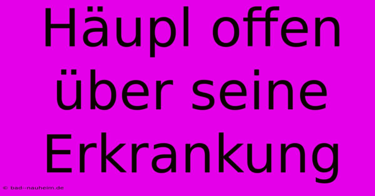 Häupl Offen Über Seine Erkrankung