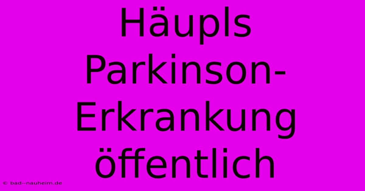 Häupls Parkinson-Erkrankung Öffentlich