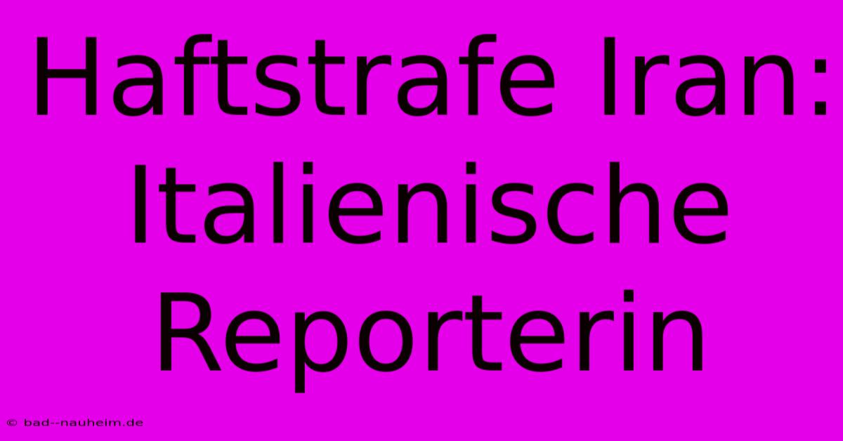 Haftstrafe Iran: Italienische Reporterin