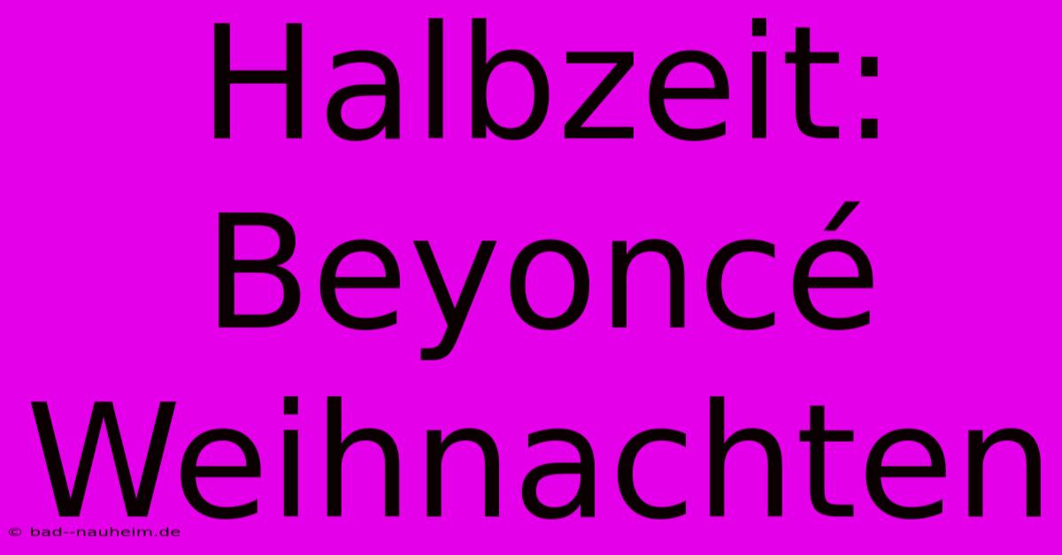 Halbzeit: Beyoncé Weihnachten