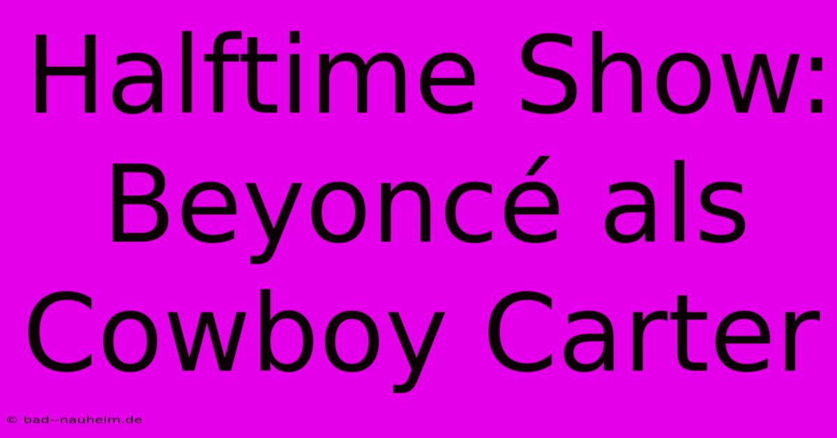 Halftime Show: Beyoncé Als Cowboy Carter