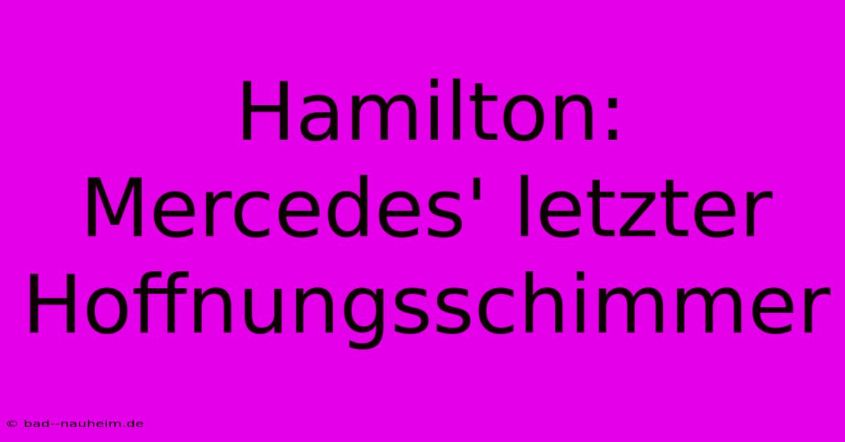 Hamilton:  Mercedes' Letzter Hoffnungsschimmer