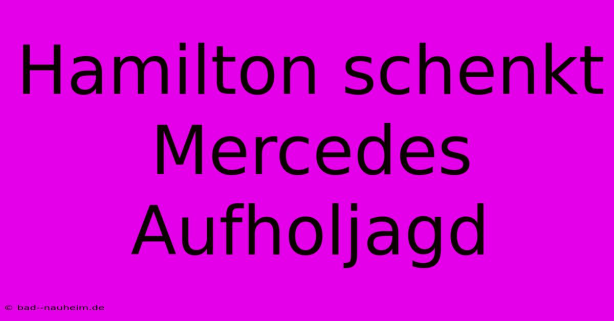 Hamilton Schenkt Mercedes Aufholjagd