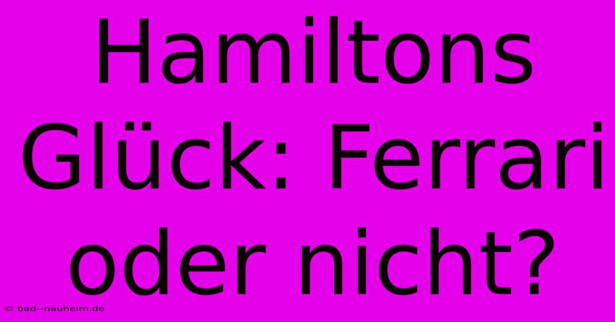 Hamiltons Glück: Ferrari Oder Nicht?