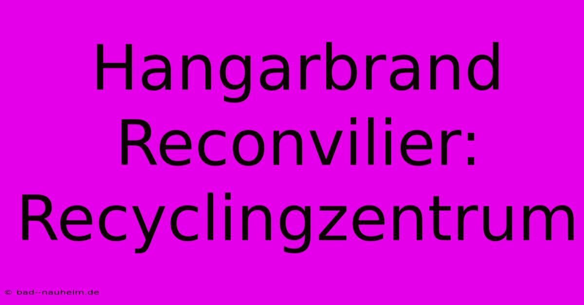 Hangarbrand Reconvilier: Recyclingzentrum